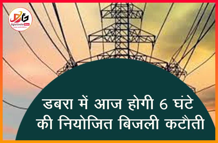 डबरा में आज होगी 6 घंटे की नियोजित बिजली कटौती